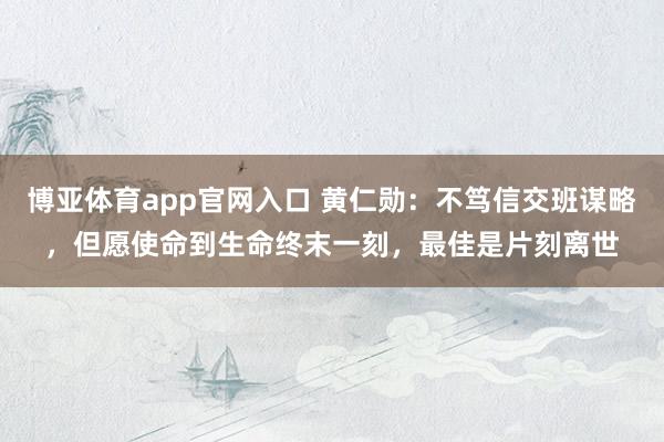 博亚体育app官网入口 黄仁勋：不笃信交班谋略，但愿使命到生命终末一刻，最佳是片刻离世