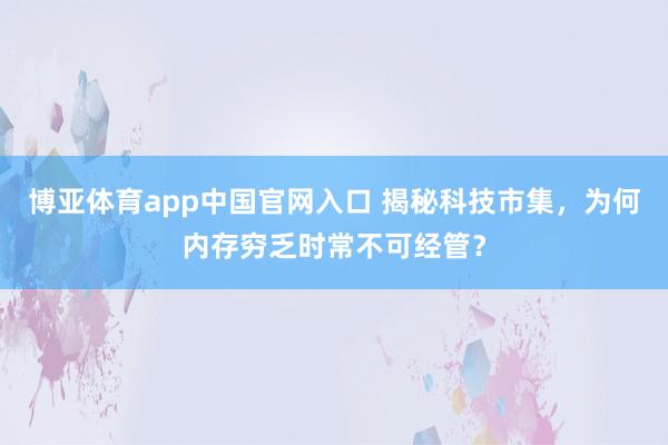 博亚体育app中国官网入口 揭秘科技市集，为何内存穷乏时常不可经管？