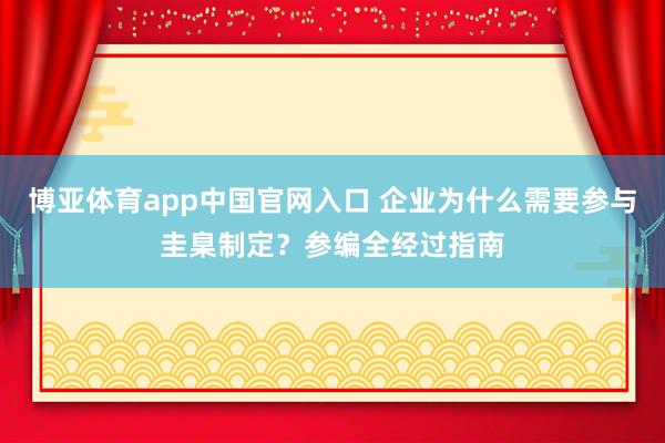 博亚体育app中国官网入口 企业为什么需要参与圭臬制定？参编全经过指南