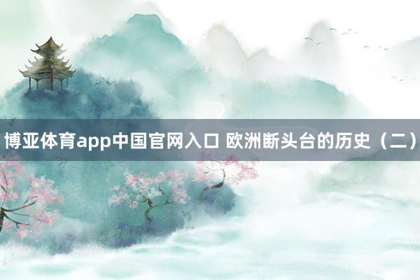 博亚体育app中国官网入口 欧洲断头台的历史（二）