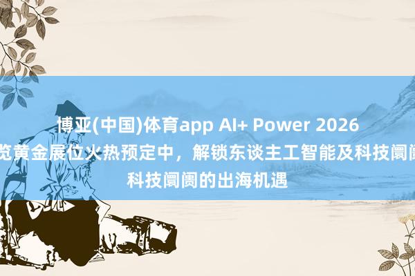 博亚(中国)体育app AI+ Power 2026 香港科技博览黄金展位火热预定中，解锁东谈主工智能及科技阛阓的出海机遇