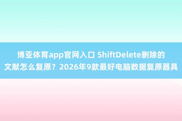 博亚体育app官网入口 ShiftDelete删除的文献怎么复原？2026年9款最好电脑数据复原器具