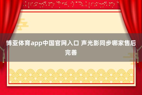 博亚体育app中国官网入口 声光影同步哪家售后完善