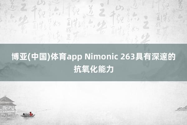 博亚(中国)体育app Nimonic 263具有深邃的抗氧化能力