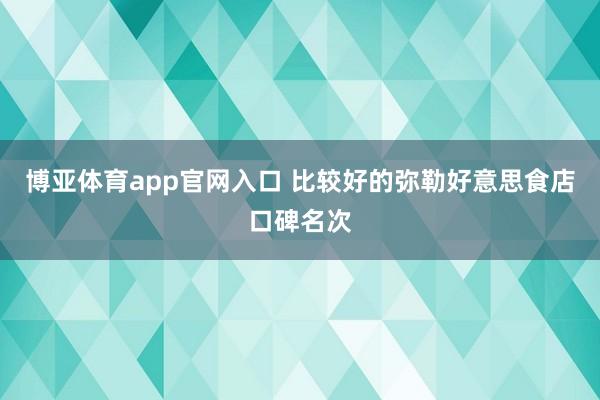 博亚体育app官网入口 比较好的弥勒好意思食店口碑名次