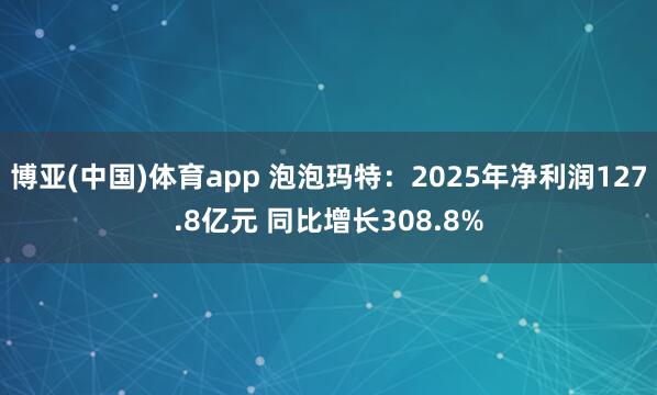 博亚(中国)体育app 泡泡玛特：2025年净利润127.8亿元 同比增长308.8%