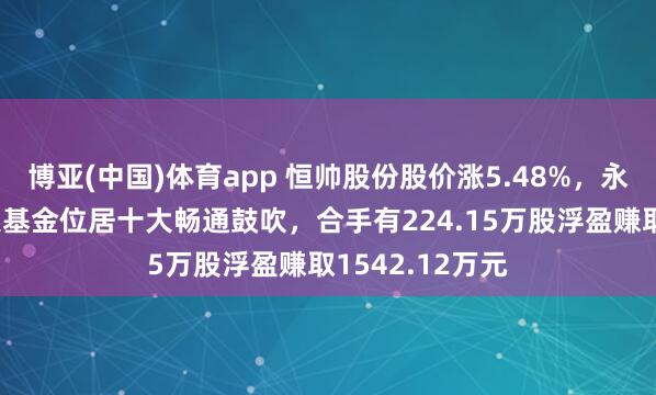 博亚(中国)体育app 恒帅股份股价涨5.48%，永赢基金旗下1只基金位居十大畅通鼓吹，合手有224.15万股浮盈赚取1542.12万元
