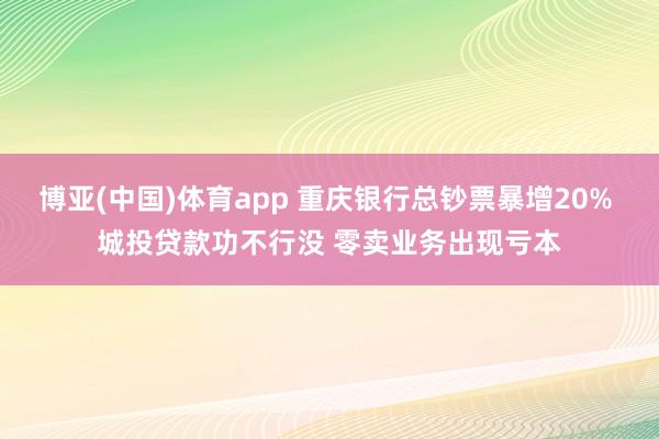 博亚(中国)体育app 重庆银行总钞票暴增20% 城投贷款功不行没 零卖业务出现亏本