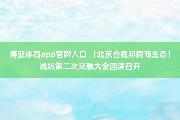 博亚体育app官网入口 【北京合胜邦同商生态】潍坊第二次交融大会圆满召开