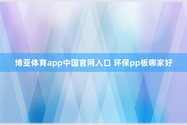 博亚体育app中国官网入口 环保pp板哪家好