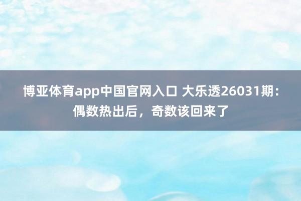 博亚体育app中国官网入口 大乐透26031期：偶数热出后，奇数该回来了