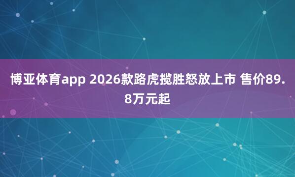 博亚体育app 2026款路虎揽胜怒放上市 售价89.8万元起