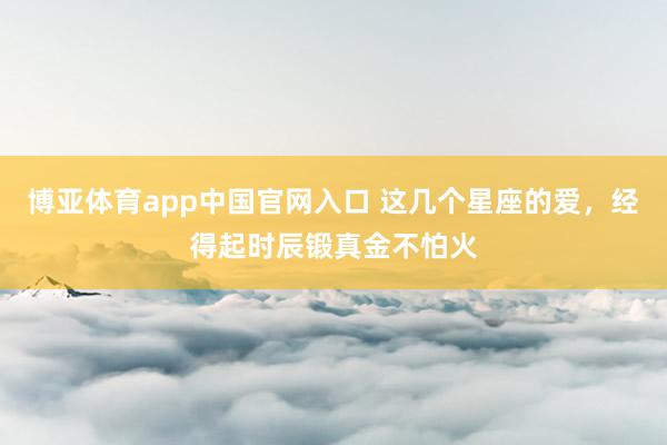 博亚体育app中国官网入口 这几个星座的爱，<a href=