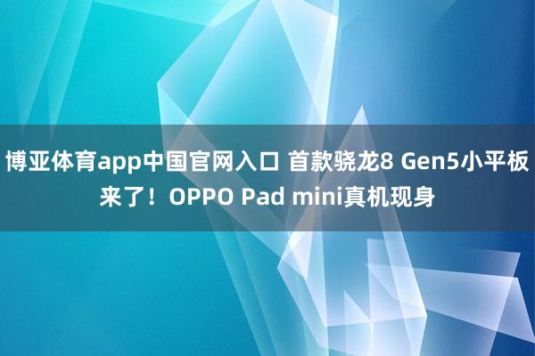 博亚体育app中国官网入口 首款骁龙8 Gen5小平板来了！OPPO Pad mini真机现身