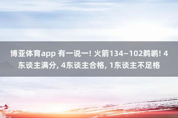 博亚体育app 有一说一! 火箭134—102鹈鹕! 4东谈主满分， 4东谈主合格， 1东谈主不足格