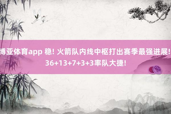博亚体育app 稳! 火箭队内线中枢打出赛季最强进展! 36+13+7+3+3率队大捷!