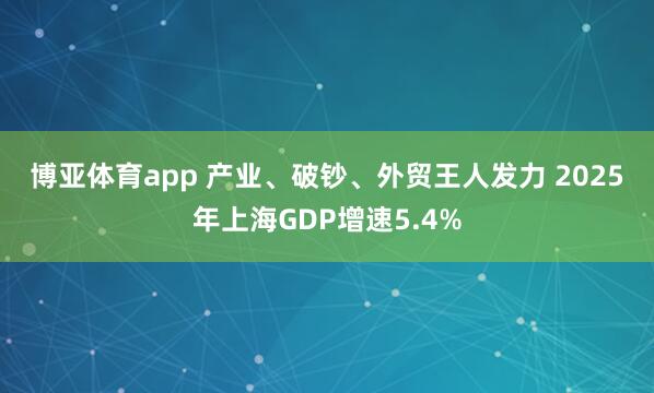 博亚体育app 产业、破钞、外贸王人发力 2025年上海GDP增速5.4%