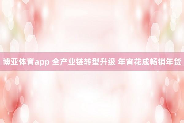 博亚体育app 全产业链转型升级 年宵花成畅销年货