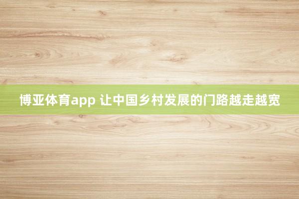 博亚体育app 让中国乡村发展的门路越走越宽