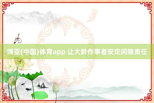 博亚(中国)体育app 让大龄作事者安定闲隙责任