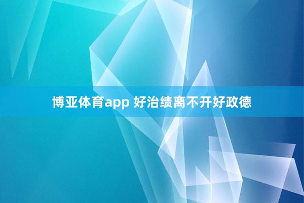 博亚体育app 好治绩离不开好政德