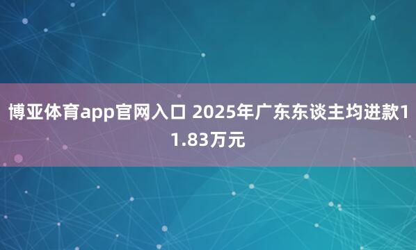 博亚体育app官网入口 2025年广东东谈主均进款11.83万元