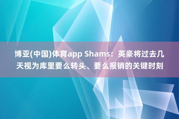 博亚(中国)体育app Shams：英豪将过去几天视为库里要么转头、要么报销的关键时刻