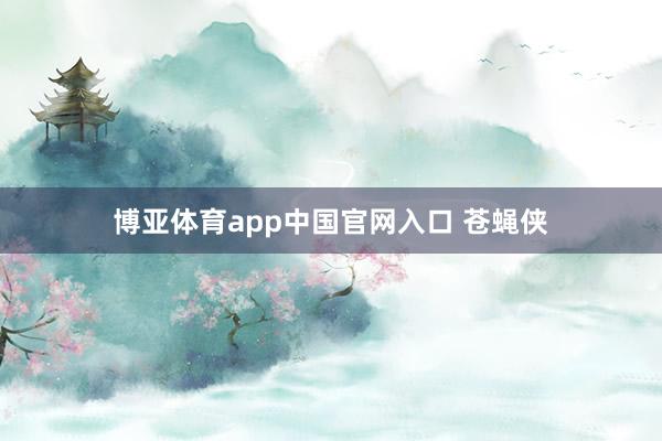 博亚体育app中国官网入口 苍蝇侠