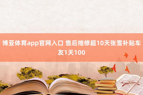 博亚体育app官网入口 售后维修超10天张雪补贴车友1天100
