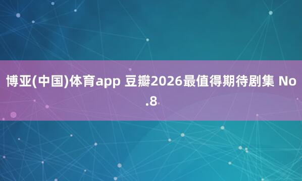 博亚(中国)体育app 豆瓣2026最值得期待剧集 No.8