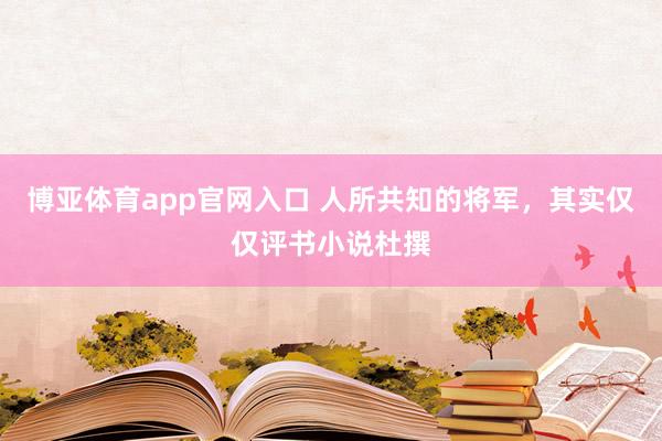 博亚体育app官网入口 人所共知的将军，其实仅仅评书小说杜撰