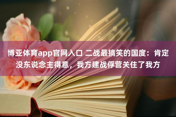 博亚体育app官网入口 二战最搞笑的国度：肯定没东说念主得意，我方建战俘营关住了我方