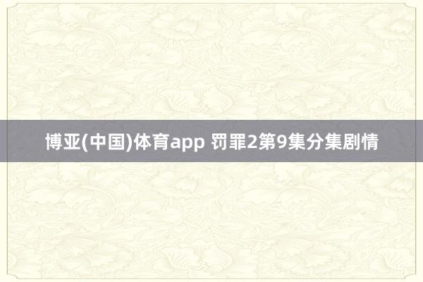 博亚(中国)体育app 罚罪2第9集分集剧情