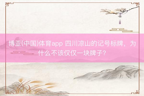 博亚(中国)体育app 四川凉山的记号标牌，为什么不该仅仅一块牌子？