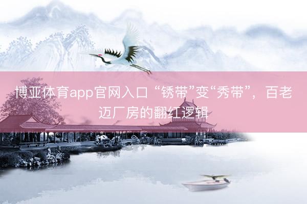 博亚体育app官网入口 “锈带”变“秀带”，百老迈厂房的翻红逻辑