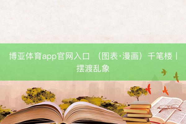 博亚体育app官网入口 （图表·漫画）千笔楼丨摆渡乱象