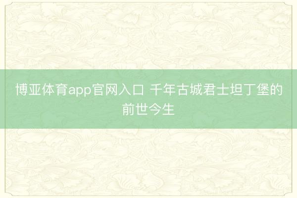 博亚体育app官网入口 千年古城君士坦丁堡的前世今生