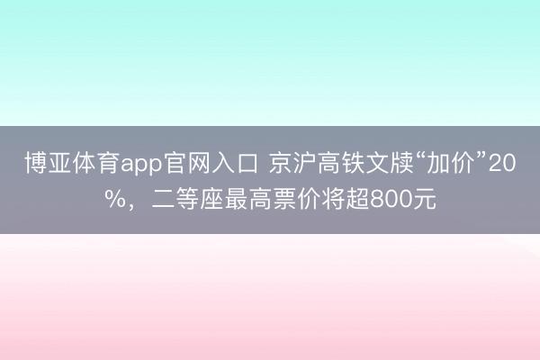 博亚体育app官网入口 京沪高铁文牍“加价”20%，二等座最高票价将超800元