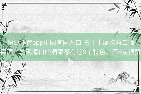 博亚体育app中国官网入口 去了十屡次海口喝喜酒，发现海口的酒菜都有这9个特色，第8点很赞