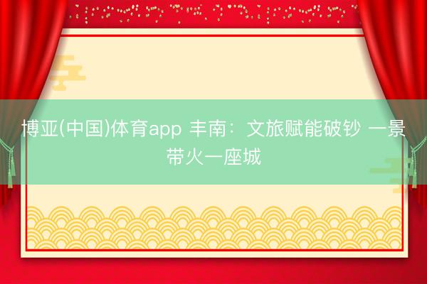 博亚(中国)体育app 丰南：文旅赋能破钞 一景带火一座城