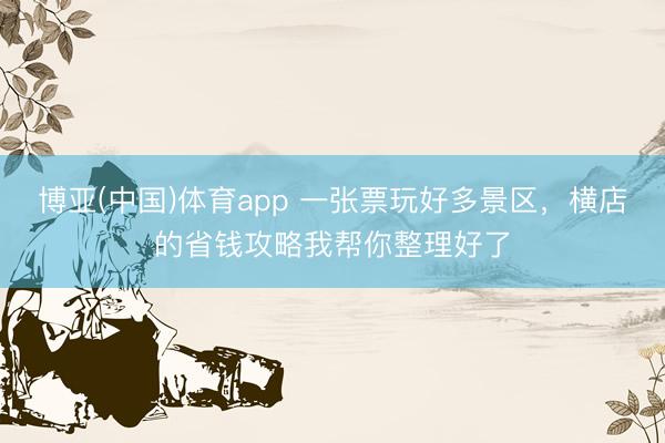 博亚(中国)体育app 一张票玩好多景区，横店的省钱攻略我帮你整理好了