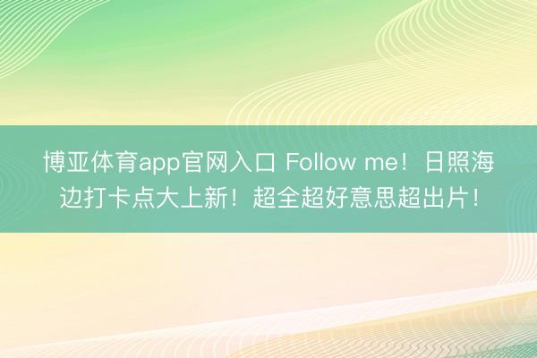 博亚体育app官网入口 Follow me！日照海边打卡点大上新！超全超好意思超出片！