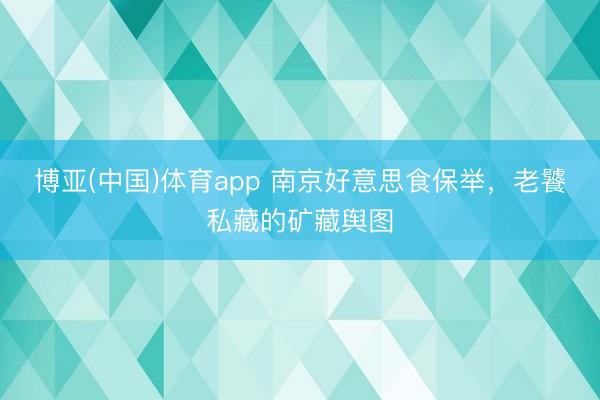博亚(中国)体育app 南京好意思食保举，老饕私藏的矿藏舆图