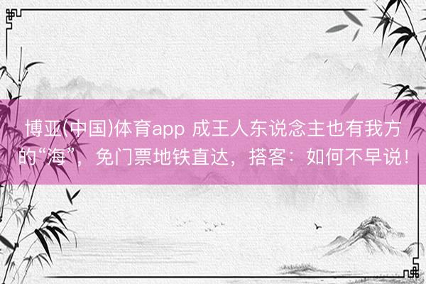博亚(中国)体育app 成王人东说念主也有我方的“海”，免门票地铁直达，搭客：如何不早说！