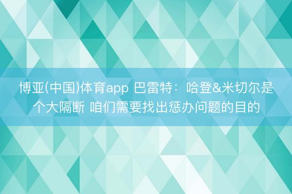 博亚(中国)体育app 巴雷特：哈登&米切尔是个大隔断 咱们需要找出惩办问题的目的