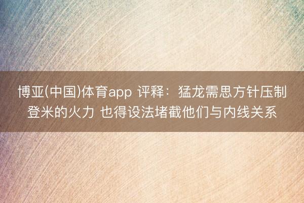 博亚(中国)体育app 评释：猛龙需思方针压制登米的火力 也得设法堵截他们与内线关系