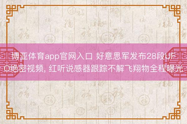 博亚体育app官网入口 好意思军发布28段UFO绝密视频， 红听说感器跟踪不解飞翔物全程曝光