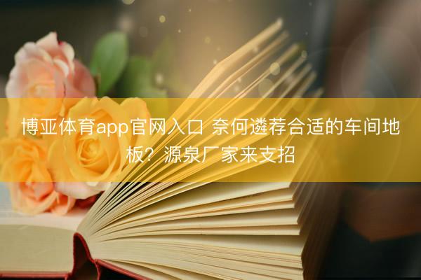博亚体育app官网入口 奈何遴荐合适的车间地板？源泉厂家来支招