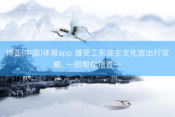 博亚(中国)体育app 雄安工东谈主文化宫出行攻略，<a href=