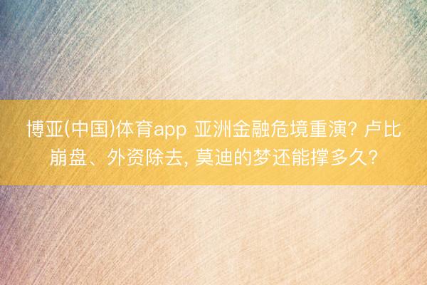 博亚(中国)体育app 亚洲金融危境重演? 卢比崩盘、外资除去, 莫迪的梦还能撑多久?